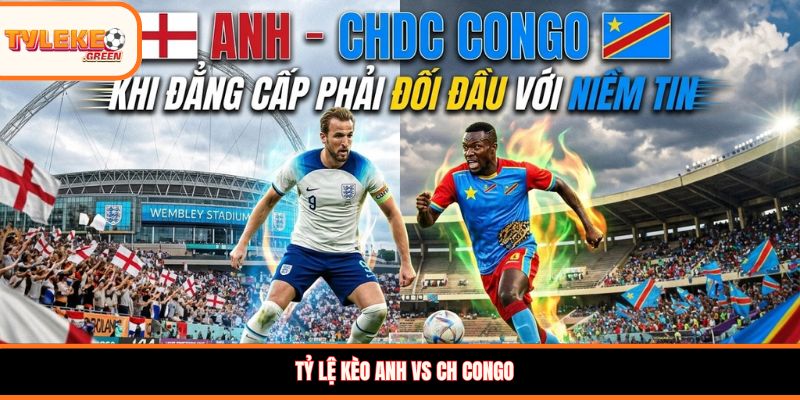 Tỷ lệ kèo Anh vs CH Congo