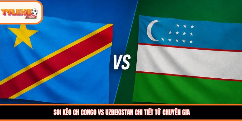 Soi kèo CH Congo vs Uzbekistan chi tiết từ chuyên gia 