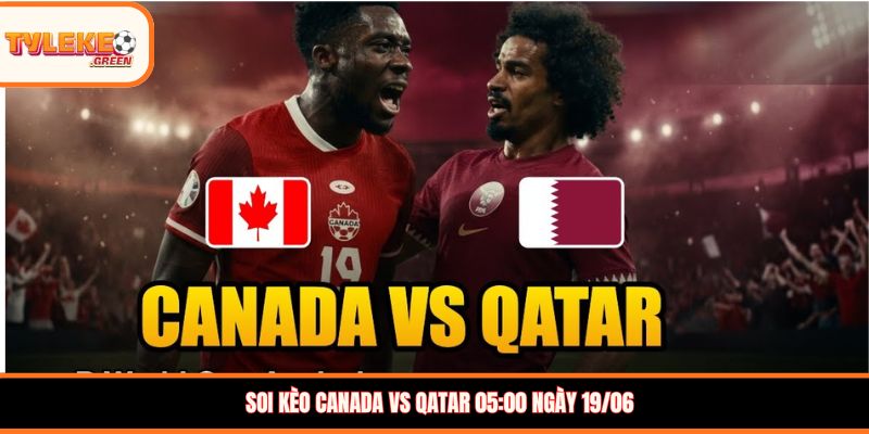 Soi kèo Canada vs Qatar 05:00 ngày 19/06