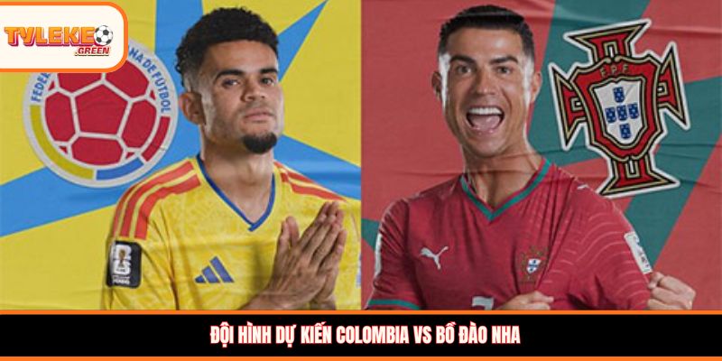 Đội hình dự kiến Colombia vs Bồ Đào Nha