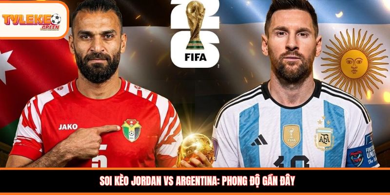 Soi kèo Jordan vs Argentina: Phong độ gần đây
