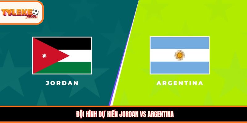 Đội hình dự kiến Jordan vs Argentina