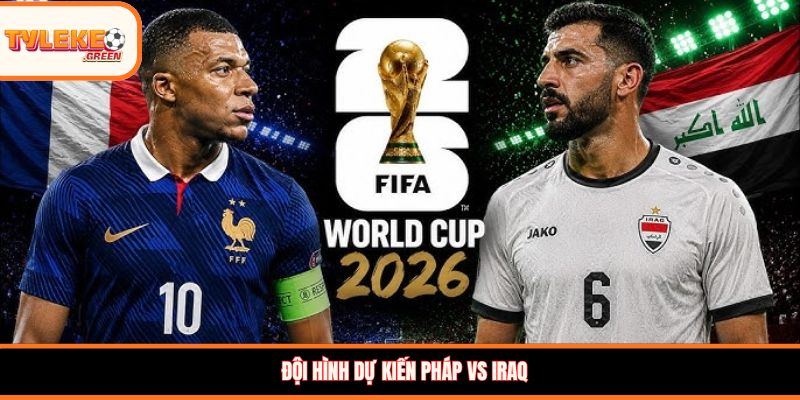 Đội hình dự kiến Pháp vs Iraq
