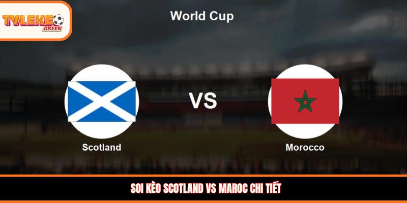 Soi kèo Scotland vs Maroc chi tiết