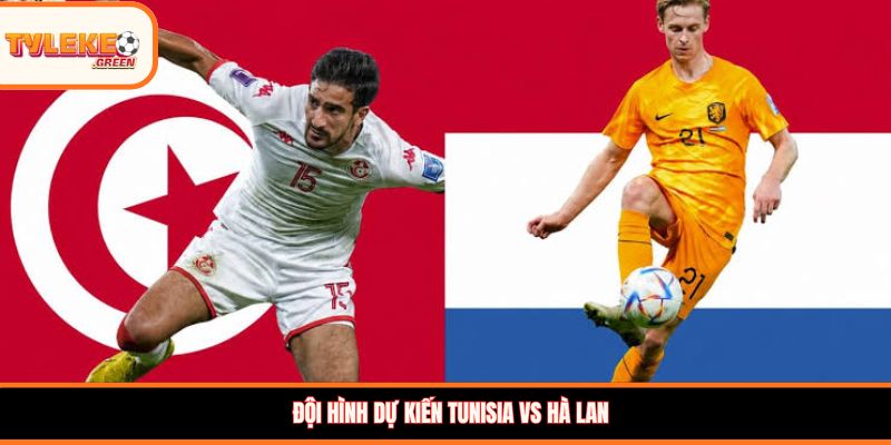 Đội hình dự kiến Tunisia vs Hà Lan