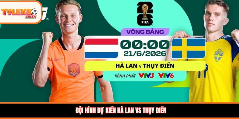 Đội hình dự kiến Hà Lan vs Thụy Điển