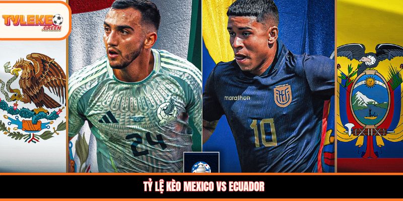 Tỷ lệ kèo Mexico vs Ecuador