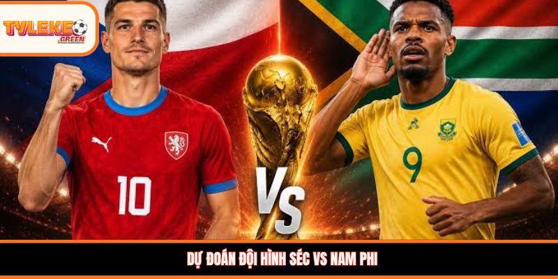 Dự đoán đội hình Séc vs Nam Phi