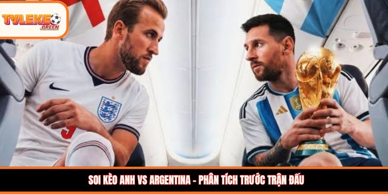 Soi kèo Anh vs Argentina - Phân tích trước trận đấu