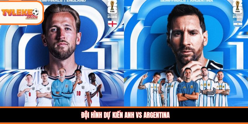 Đội hình dự kiến Anh vs Argentina