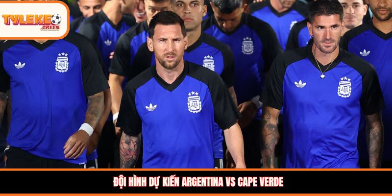 Đội hình dự kiến Argentina vs Cape Verde