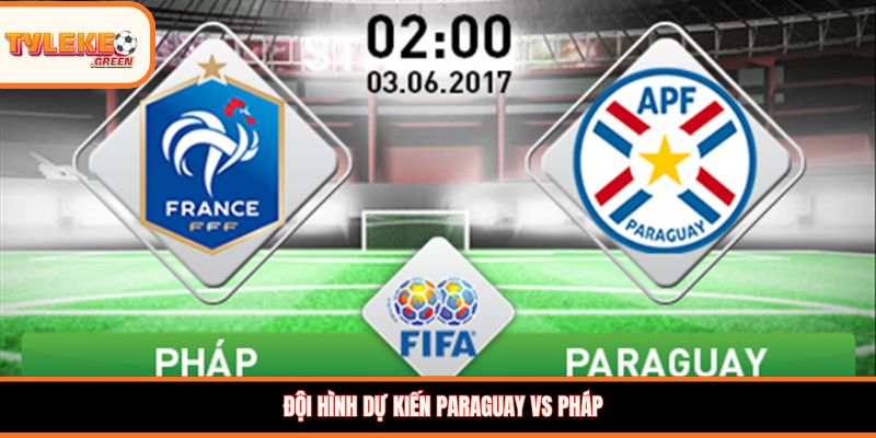 Đội hình dự kiến Paraguay vs Pháp
