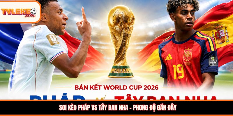 Soi kèo Pháp vs Tây Ban Nha - Phong độ gần đây